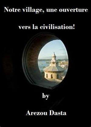 Cover of Notre village, une ouverture vers la civilisation! by Arezou Dasta, Arezou Dasta