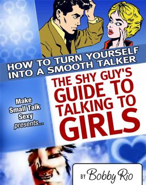 Cover of the book The Shy Guy’s Guide to Talking to Girls: How to Turn Yourself into a Smooth Talker by Patrick Mulder