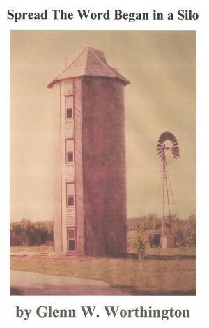 Cover of the book Spread The Word Began in a Silo by Glenn W. Worthington