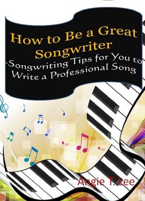 Cover of How to Be a Great Songwriter -Songwriting Tips for You to Write a Professional Song