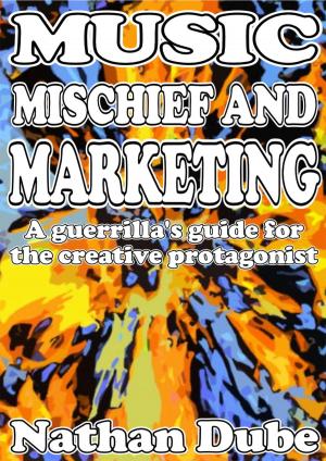 Cover of the book Music, Mischief And Marketing: A Guerrilla's Guide For The Creative Protagonist by Roland Fuentès