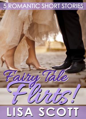 Cover of the book Fairy Tale Flirts! 5 Romantic Short Stories by Lisa Scott