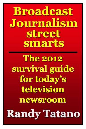 Cover of Broadcast Journalism Street Smarts: The 2012 Survival Guide for Today's Television Newsroom by Randy Tatano, RandyTatano