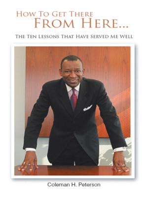 Cover of the book How to Get There from Here...The Ten Lessons That Have Served Me Well by T.J. Elder