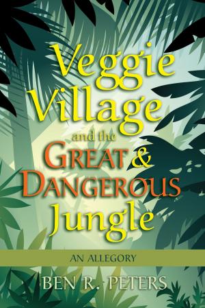 Cover of the book Veggie Village and the Great & Dangerous Jungle: An Allegory by Ben R Peters