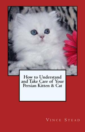 Cover of the book How to Understand and Take Care of Your Persian Kitten & Cat by Evelina DOS SANTOS