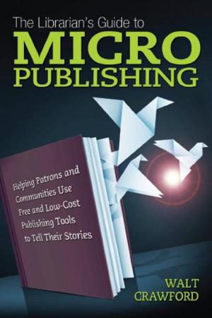 bigCover of the book The Librarian's Guide to Micropublishing: Helping Patrons and Communities Use Free and Low-Cost Publishing Tools to Tell Their Stories by 