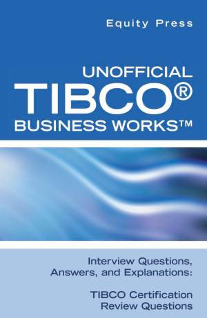 Cover of Unofficial TIBCO® Business Works™ Interview Questions, Answers, and Explanations: TIBCO Certification Review Questions