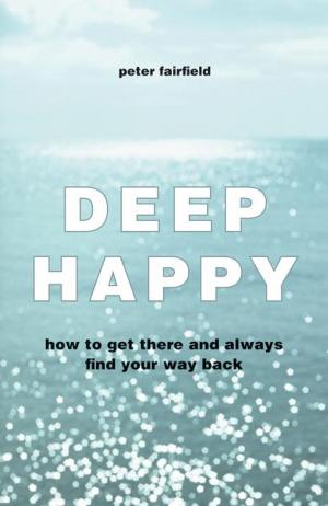 Cover of the book Deep Happy: How to Get There and Always Find Your Way Back by Janine Farrell-Robert
