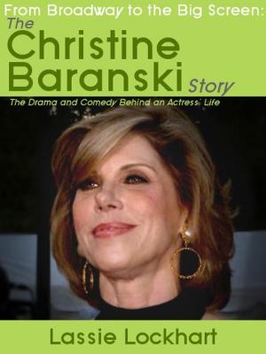 Cover of the book From Broadway to the Big Screen: The Christine Baranski Story: The Drama and Comedy Behind an Actress' Life by Beverly Lace