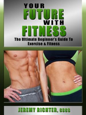 Cover of Your Future with Fitness: The Ultimate Beginner's Guide to Exercise & Fitness