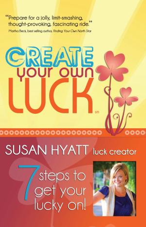 Cover of the book Create Your Own Luck: 7 Steps to Get Your Lucky On! by Bob Hooey