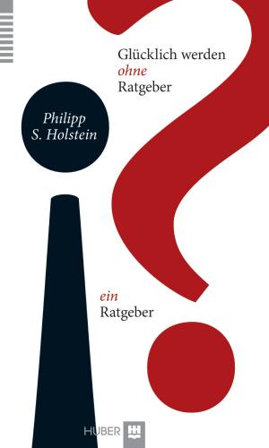 Cover of the book Glücklich werden ohne Ratgeber – ein Ratgeber by Gerald Zörner, Maria Benning