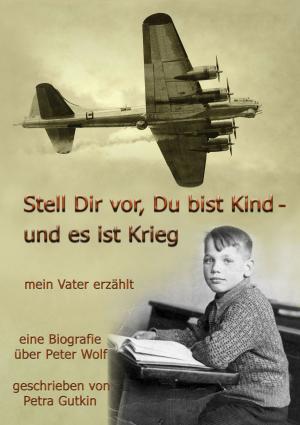 Cover of the book Stell Dir vor Du bist Kind - und es ist Krieg. Mein Vater erzählt by Rolf Weber