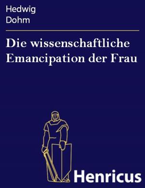 Cover of the book Die wissenschaftliche Emancipation der Frau by SIE PAUL MARTINIEN PALE
