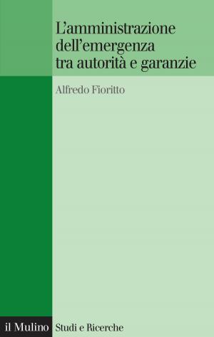 Cover of the book L'amministrazione dell'emergenza tra autorità e garanzie by Bernardo Giorgio, Mattarella