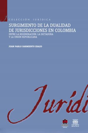 Book cover of Surgimiento de la dualidad de jurisdicciones en Colombia. Entre la regeneración, la dictadura y la unión republicana