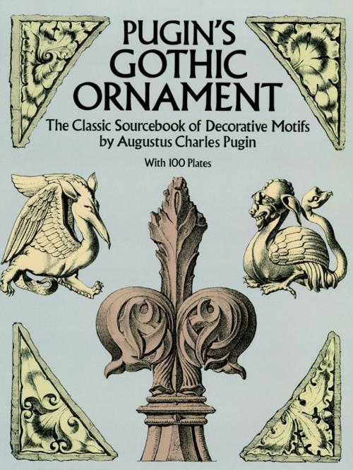 Cover of the book Pugin's Gothic Ornament: The Classic Sourcebook of Decorative Motifs with 1 Plates by Augustus C. Pugin, Dover Publications
