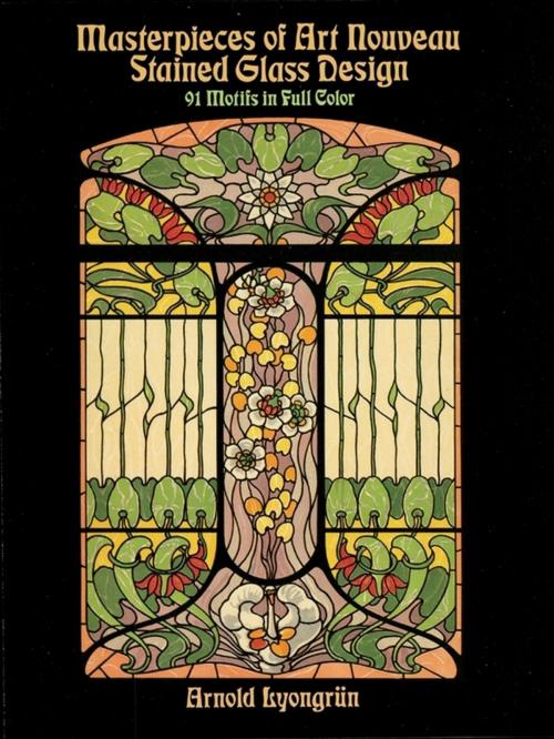 Cover of the book Masterpieces of Art Nouveau Stained Glass Design: 91 Motifs in Full Color by Arnold Lyongrün, Dover Publications