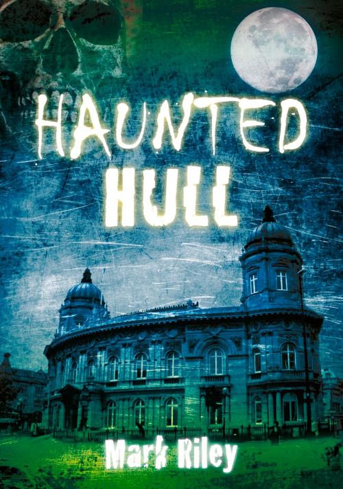 Cover of the book Haunted Hull by Mark Riley, The History Press
