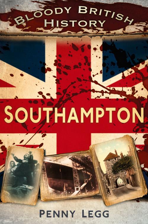 Cover of the book Bloody British History: Southampton by Penny Legg, The History Press