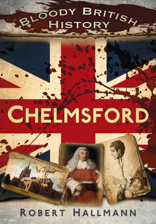Cover of the book Bloody British History: Chelmsford by Robert Hallmann, The History Press