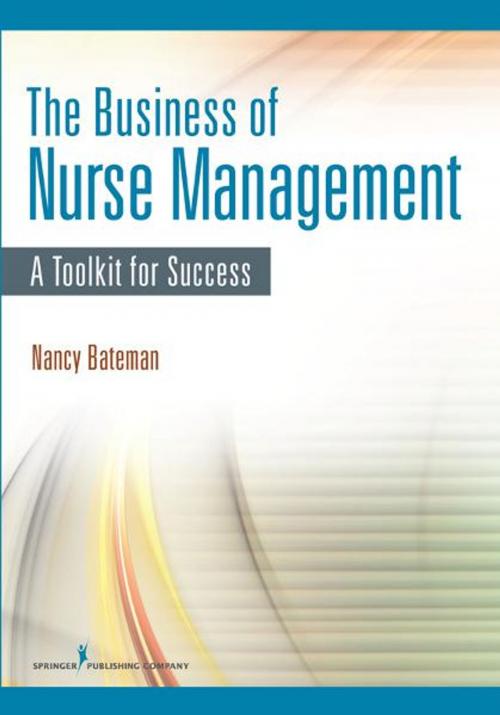 Cover of the book The Business of Nurse Management: A Toolkit for Success by Nancy Bateman, RN, BSN, Springer Publishing Company