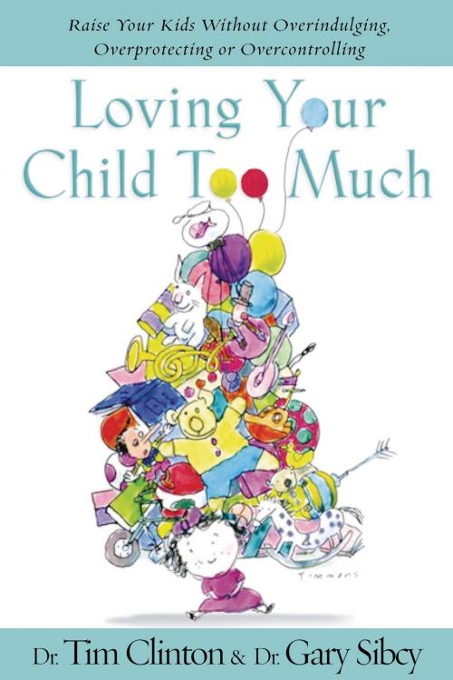 Cover of the book Loving Your Child Too Much by Tim Clinton, Gary Sibcy, Thomas Nelson
