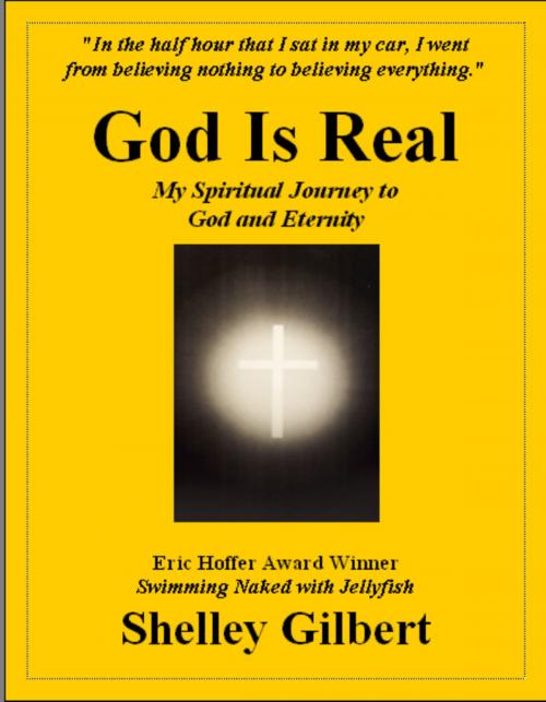Cover of the book God Is Real, My Spiritual Journey to God and Eternity by Shelley Gilbert, Shelley Gilbert
