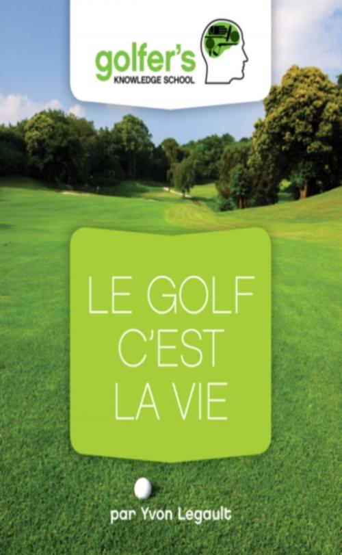Cover of the book Le Golf, c'est la Vie by Yvon Legault, Yvon Legault