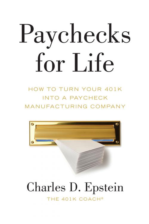 Cover of the book Paychecks for Life: How to Turn Your 401(k) into a Paycheck Manufacturing Company by Charles Epstein, Charles Epstein