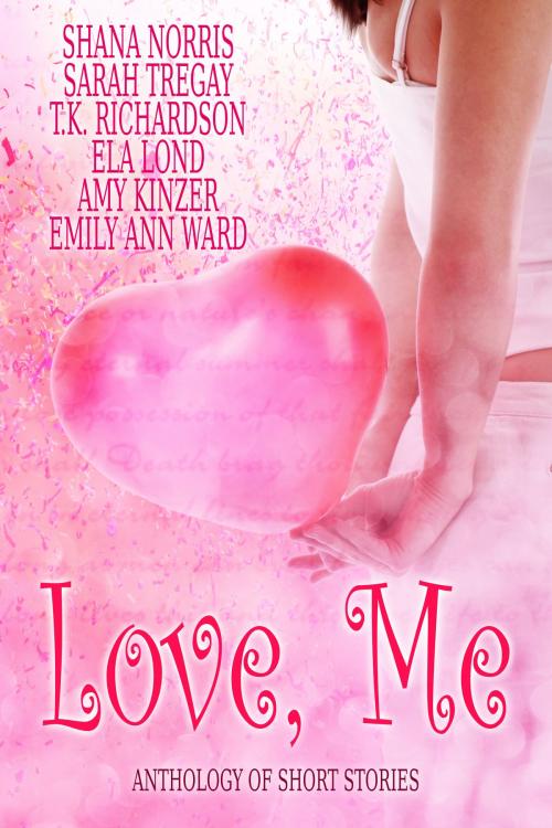 Cover of the book Love, Me by Shana Norris, Sarah Tregay, T.K. Richardson, Ela Lond, Amy Kinzer, Emily Ann Ward, Chamberton Publishing