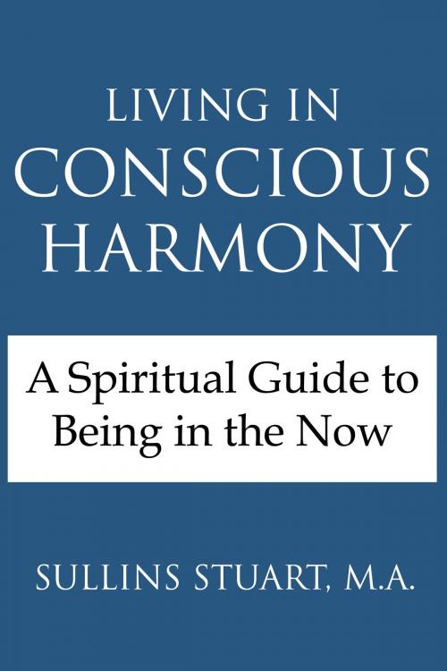 Cover of the book Living in Conscious Harmony: A Spiritual Guide to Being in the Now by Sullins Stuart, M.A., Sullins Stuart, M.A.