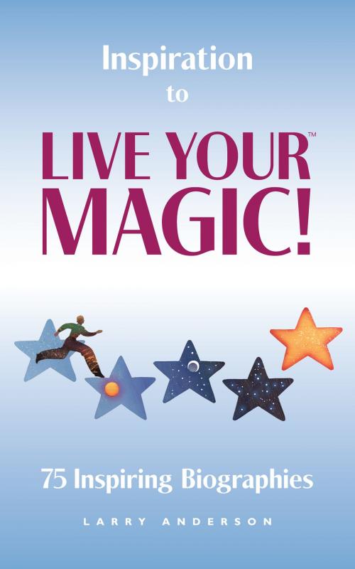 Cover of the book Inspiration to Live Your MAGIC!™ by Larry Anderson, Larry Anderson