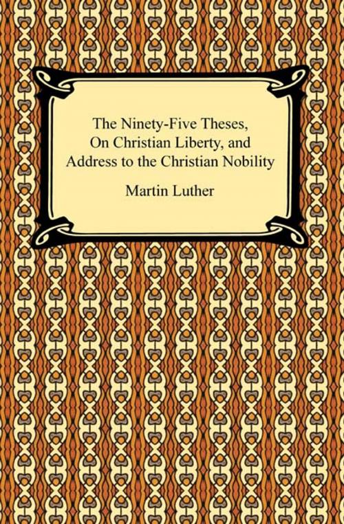 Cover of the book The Ninety-Five Theses, On Christian Liberty, and Address to the Christian Nobility by Martin Luther, Neeland Media LLC