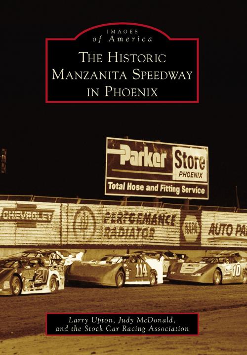 Cover of the book The Historic Manzanita Speedway in Phoenix by Larry Upton, Judy McDonald, Stock Car Racing Association, Arcadia Publishing Inc.