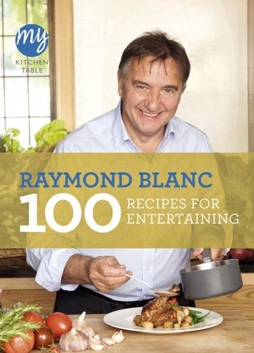 Cover of the book My Kitchen Table: 100 Recipes for Entertaining by Raymond Blanc, Ebury Publishing