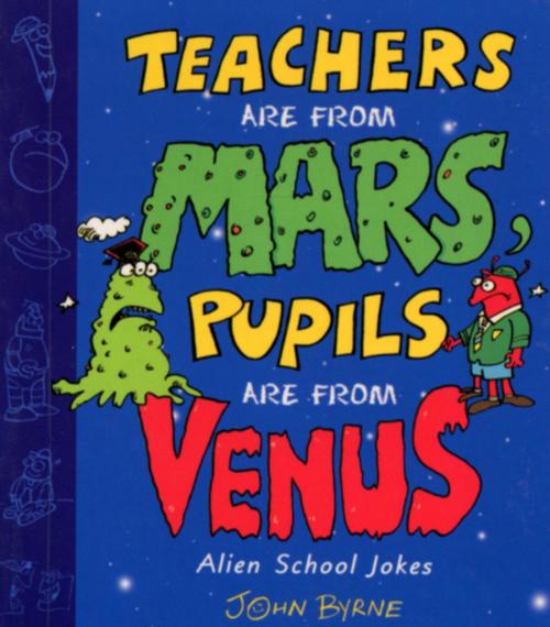Cover of the book Teachers Are From Mars, Pupils Are From Venus : School Joke Book by John Byrne, RHCP