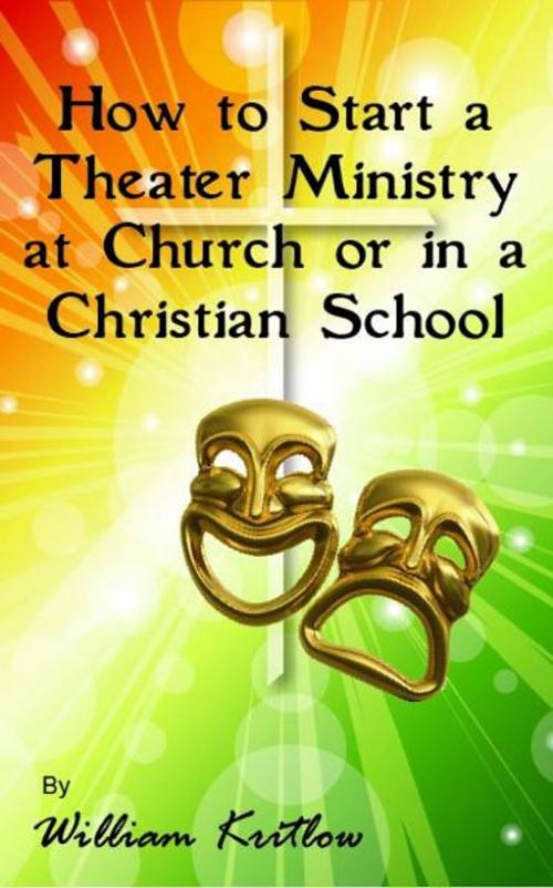 Cover of the book How To Start A Church or Christian School Theater Ministry by William Kritlow, William Kritlow