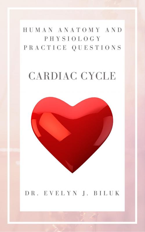 Cover of the book Human Anatomy and Physiology Practice Questions: Cardiac Cycle by Dr. Evelyn J Biluk, Dr. Evelyn J Biluk