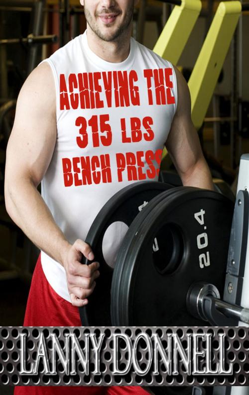 Cover of the book Achieving the 315lbs Bench Press by Lanny Donnell (Muscle Heavy), Lanny Donnell (Muscle Heavy)