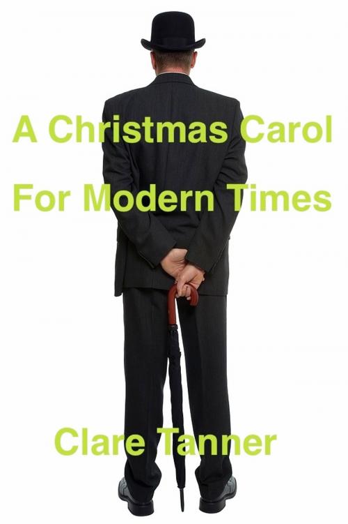 Cover of the book A Christmas Carol For Modern Times by Clare Tanner, Clare Tanner