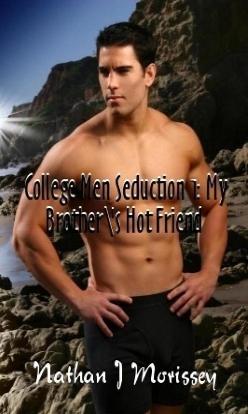 Cover of the book College Men Seduction 1: My Brother's Hot Friend by Nathan J Morissey, Nathan J Morissey