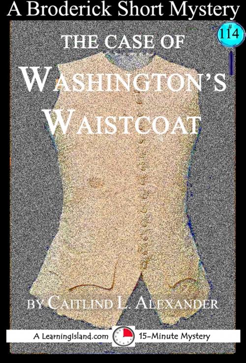 Cover of the book The Case of Washington's Waistcoat: A 15-Minute Broderick Mystery by Caitlind L. Alexander, LearningIsland.com