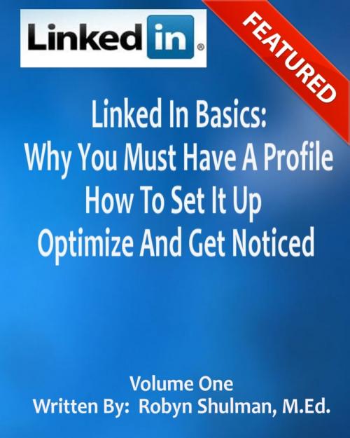 Cover of the book Linked In Basics: Why You Must Have A Profile, How To Set It Up, Optimize And Get Noticed by Robyn Shulman, Robyn Shulman