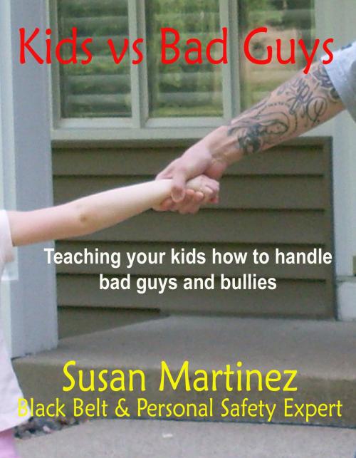 Cover of the book Kids vs. Bad Guys: Teaching Your Kids How to Handle Bad Guys and Bullies by Susan Martinez, Susan Martinez