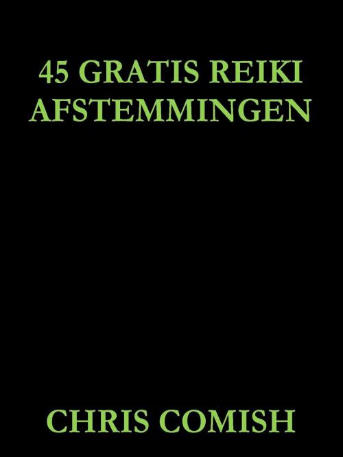 Cover of the book 45 Gratis Reiki Afstemmingen by Chris Comish, Chris Comish