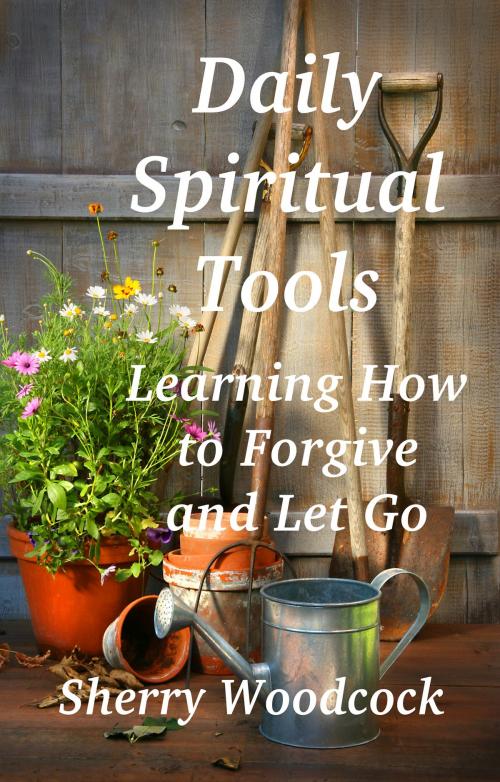 Cover of the book Daily Spiritual Tools, Learning How to Forgive and Let Go by Sherry Woodcock, Sherry Woodcock