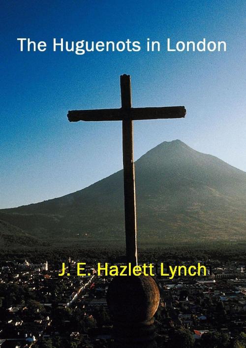 Cover of the book The Huguenots in London by Hazlett Lynch, Hazlett Lynch