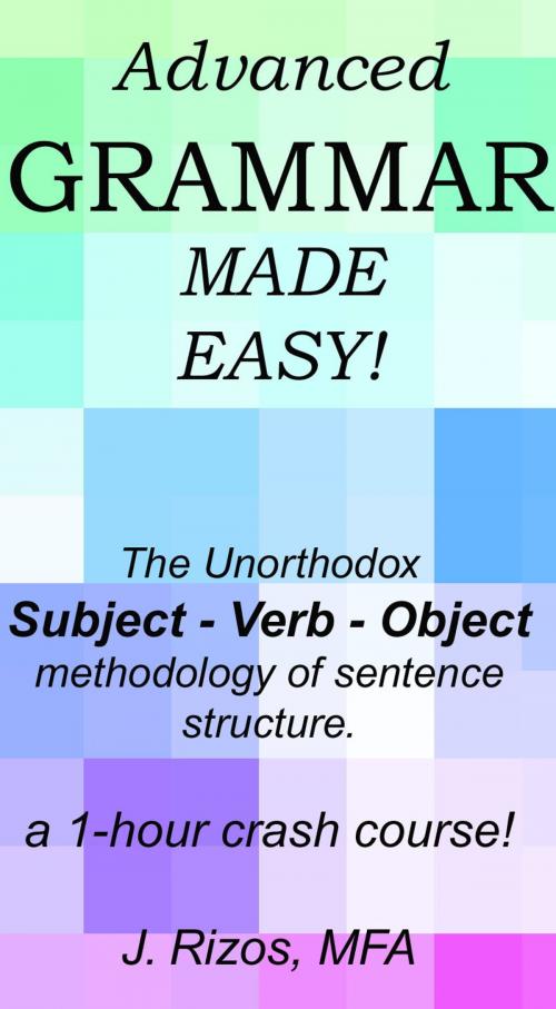 Cover of the book Advanced Grammar Made Easy: The Unorthodox Subject – Verb – Object Methodology of Sentence Structure. A One Hour Crash Course! by Jason Rizos, Jason Rizos